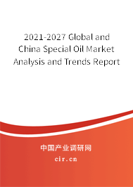 2021-2027 Global and China Special Oil Market Analysis and Trends Report