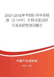 2025-2031年中國5-羥甲基糠醛（5-HMF）市場深度調(diào)研與發(fā)展趨勢預(yù)測報告