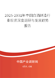 2025-2031年中國白酒制造行業(yè)現(xiàn)狀深度調(diào)研與發(fā)展趨勢報告