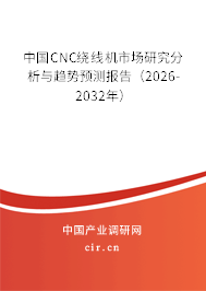 中國CNC繞線機市場研究分析與趨勢預(yù)測報告(2026-2032年) 中國CNC繞線機市場研究分析與趨勢預(yù)測報告(2026-2032年)
