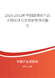 2026-2032年中國(guó)富硒農(nóng)產(chǎn)品市場(chǎng)現(xiàn)狀與前景趨勢(shì)預(yù)測(cè)報(bào)告