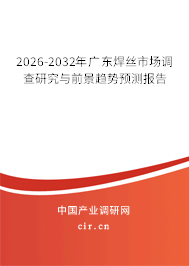 2026-2032年廣東焊絲市場調(diào)查研究與前景趨勢預(yù)測報(bào)告