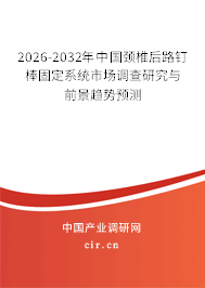 2026-2032年中國(guó)頸椎后路釘棒固定系統(tǒng)市場(chǎng)調(diào)查研究與前景趨勢(shì)預(yù)測(cè)