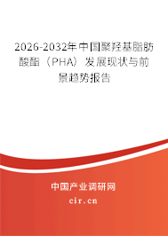 2026-2032年中國聚羥基脂肪酸酯（PHA）發(fā)展現(xiàn)狀與前景趨勢報(bào)告
