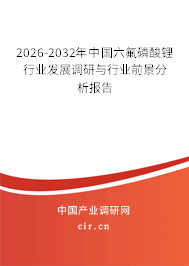2026-2032年中國六氟磷酸鋰行業(yè)發(fā)展調(diào)研與行業(yè)前景分析報告