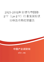 2025-2031年全球與中國镥-177(Lu-177)行業(yè)發(fā)展現(xiàn)狀分析及市場前景報(bào)告 2025-2031年全球與中國镥-177(Lu-177)行業(yè)發(fā)展現(xiàn)狀分析及市場前景報(bào)告