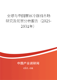 全球與中國螺絲冷鐓機市場研究及前景分析報告（2025-2031年）