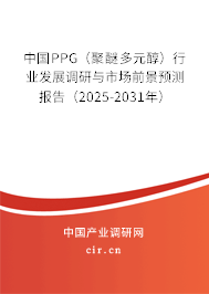 中國PPG（聚醚多元醇）行業(yè)發(fā)展調(diào)研與市場前景預(yù)測報告（2025-2031年）