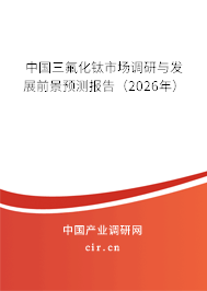 中國三氟化鈦市場調(diào)研與發(fā)展前景預測報告（2026年）