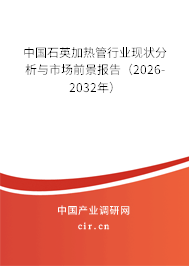 中國石英加熱管行業(yè)現(xiàn)狀分析與市場前景報告(2026-2032年) 中國石英加熱管行業(yè)現(xiàn)狀分析與市場前景報告(2026-2032年)