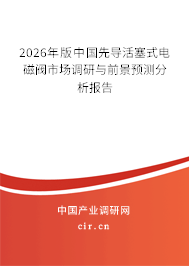 2026年版中國(guó)先導(dǎo)活塞式電磁閥市場(chǎng)調(diào)研與前景預(yù)測(cè)分析報(bào)告 2026年版中國(guó)先導(dǎo)活塞式電磁閥市場(chǎng)調(diào)研與前景預(yù)測(cè)分析報(bào)告