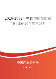 2026-2032年中國橡膠型膠粘劑行業(yè)研究與前景分析 2026-2032年中國橡膠型膠粘劑行業(yè)研究與前景分析