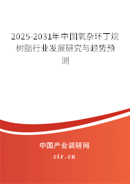 2025-2031年中國氧雜環(huán)丁烷樹脂行業(yè)發(fā)展研究與趨勢預(yù)測