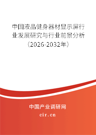 中國液晶健身器材顯示屏行業(yè)發(fā)展研究與行業(yè)前景分析(2026-2032年) 中國液晶健身器材顯示屏行業(yè)發(fā)展研究與行業(yè)前景分析(2026-2032年)