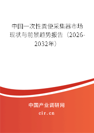 中國一次性糞便采集器市場現(xiàn)狀與前景趨勢報(bào)告（2026-2032年）