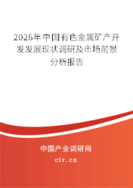 2026年中國(guó)有色金屬礦產(chǎn)開發(fā)發(fā)展現(xiàn)狀調(diào)研及市場(chǎng)前景分析報(bào)告 2026年中國(guó)有色金屬礦產(chǎn)開發(fā)發(fā)展現(xiàn)狀調(diào)研及市場(chǎng)前景分析報(bào)告