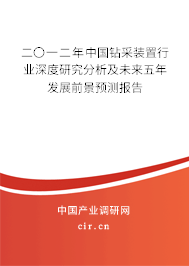 二〇一二年中國(guó)鉆采裝置行業(yè)深度研究分析及未來五年發(fā)展前景預(yù)測(cè)報(bào)告 二〇一二年中國(guó)鉆采裝置行業(yè)深度研究分析及未來五年發(fā)展前景預(yù)測(cè)報(bào)告