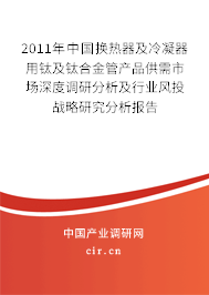 2011年中國換熱器及冷凝器用鈦及鈦合金管產(chǎn)品供需市場(chǎng)深度調(diào)研分析及行業(yè)風(fēng)投戰(zhàn)略研究分析報(bào)告 2011年中國換熱器及冷凝器用鈦及鈦合金管產(chǎn)品供需市場(chǎng)深度調(diào)研分析及行業(yè)風(fēng)投戰(zhàn)略研究分析報(bào)告