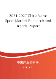 2021-2027 China Valve Spool Market Research and Trends Report