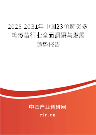 2025-2031年中國23價肺炎多糖疫苗行業(yè)全面調(diào)研與發(fā)展趨勢報告 2025-2031年中國23價肺炎多糖疫苗行業(yè)全面調(diào)研與發(fā)展趨勢報告