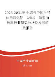 2025-2031年全球與中國半導(dǎo)體用氮化鋁 (AlN) 陶瓷加熱器行業(yè)研究分析及發(fā)展前景報告 2025-2031年全球與中國半導(dǎo)體用氮化鋁 (AlN) 陶瓷加熱器行業(yè)研究分析及發(fā)展前景報告