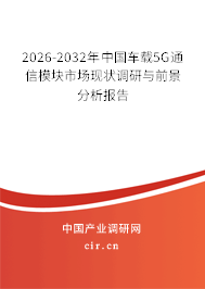 2026-2032年中國(guó)車(chē)載5G通信模塊市場(chǎng)現(xiàn)狀調(diào)研與前景分析報(bào)告