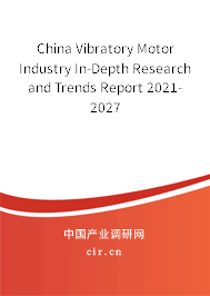 China Vibratory Motor Industry In-Depth Research and Trends Report 2021-2027 China Vibratory Motor Industry In-Depth Research and Trends Report 2021-2027