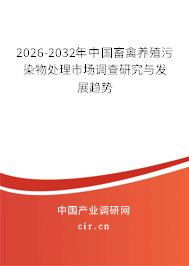 2026-2032年中國畜禽養(yǎng)殖污染物處理市場調(diào)查研究與發(fā)展趨勢 2026-2032年中國畜禽養(yǎng)殖污染物處理市場調(diào)查研究與發(fā)展趨勢