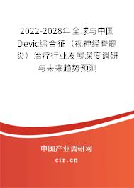 2022-2028年全球與中國Devic綜合征（視神經(jīng)脊髓炎）治療行業(yè)發(fā)展深度調(diào)研與未來趨勢預(yù)測