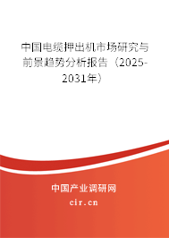 中國電纜押出機市場研究與前景趨勢分析報告（2025-2031年）