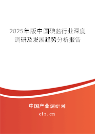 2025年版中國碘鹽行業(yè)深度調(diào)研及發(fā)展趨勢分析報(bào)告