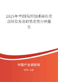 2025年中國輻照加速器現(xiàn)狀調(diào)研及發(fā)展趨勢走勢分析報(bào)告