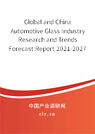 Global and China Automotive Glass Industry Research and Trends Forecast Report 2021-2027