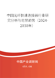 中國光纖快速連接器行業(yè)研究分析與前景趨勢(2024-2030年) 中國光纖快速連接器行業(yè)研究分析與前景趨勢(2024-2030年)