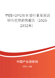 中國HDPE給水管行業(yè)發(fā)展調(diào)研與前景趨勢報告（2026-2032年）