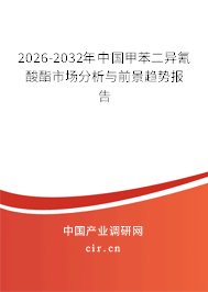 2026-2032年中國甲苯二異氰酸酯市場分析與前景趨勢報告 2026-2032年中國甲苯二異氰酸酯市場分析與前景趨勢報告