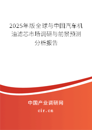 2025年版全球與中國汽車機油濾芯市場調研與前景預測分析報告 2025年版全球與中國汽車機油濾芯市場調研與前景預測分析報告