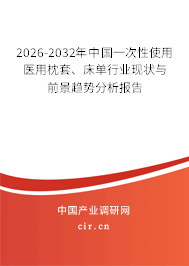 2026-2032年中國一次性使用醫(yī)用枕套、床單行業(yè)現(xiàn)狀與前景趨勢分析報告