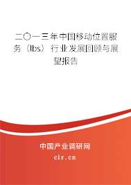 二〇一三年中國(guó)移動(dòng)位置服務(wù)（lbs）行業(yè)發(fā)展回顧與展望報(bào)告