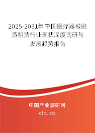 2025-2031年中國醫(yī)療器械融資租賃行業(yè)現(xiàn)狀深度調(diào)研與發(fā)展趨勢報告