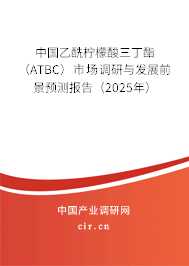 中國乙酰檸檬酸三丁酯（ATBC）市場調(diào)研與發(fā)展前景預(yù)測報(bào)告（2025年）