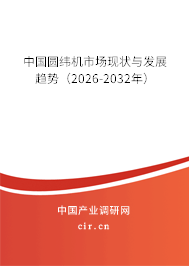 中國圓緯機市場現(xiàn)狀與發(fā)展趨勢(2026-2032年) 中國圓緯機市場現(xiàn)狀與發(fā)展趨勢(2026-2032年)