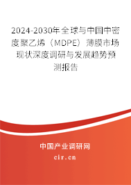 2024-2030年全球與中國中密度聚乙烯（MDPE）薄膜市場(chǎng)現(xiàn)狀深度調(diào)研與發(fā)展趨勢(shì)預(yù)測(cè)報(bào)告