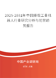 2025-2031年中國重載工業(yè)機(jī)器人行業(yè)研究分析與前景趨勢報(bào)告 2025-2031年中國重載工業(yè)機(jī)器人行業(yè)研究分析與前景趨勢報(bào)告