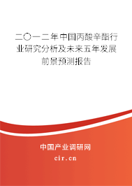 二〇一二年中國丙酸辛酯行業(yè)研究分析及未來五年發(fā)展前景預(yù)測(cè)報(bào)告 二〇一二年中國丙酸辛酯行業(yè)研究分析及未來五年發(fā)展前景預(yù)測(cè)報(bào)告
