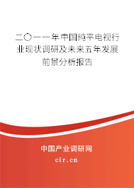 二〇一一年中國純平電視行業(yè)現(xiàn)狀調(diào)研及未來五年發(fā)展前景分析報告 二〇一一年中國純平電視行業(yè)現(xiàn)狀調(diào)研及未來五年發(fā)展前景分析報告