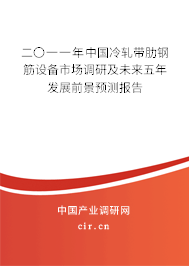 二〇一一年中國冷軋帶肋鋼筋設(shè)備市場調(diào)研及未來五年發(fā)展前景預(yù)測報(bào)告 二〇一一年中國冷軋帶肋鋼筋設(shè)備市場調(diào)研及未來五年發(fā)展前景預(yù)測報(bào)告