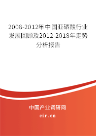 2008-2012年中國(guó)亞硒酸行業(yè)發(fā)展回顧及2012-2018年走勢(shì)分析報(bào)告 2008-2012年中國(guó)亞硒酸行業(yè)發(fā)展回顧及2012-2018年走勢(shì)分析報(bào)告