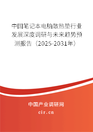 中國筆記本電腦散熱墊行業(yè)發(fā)展深度調(diào)研與未來趨勢預測報告（2025-2031年）