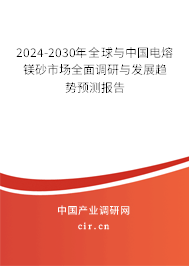 2024-2030年全球與中國電熔鎂砂市場全面調(diào)研與發(fā)展趨勢預(yù)測報告